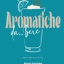 “Aromatiche da... bere: sapori mediterranei nel bicchiere”: in un libro le ricette innovative di Ottavia Castellaro per realizzare cocktail indimenticabili&quot;